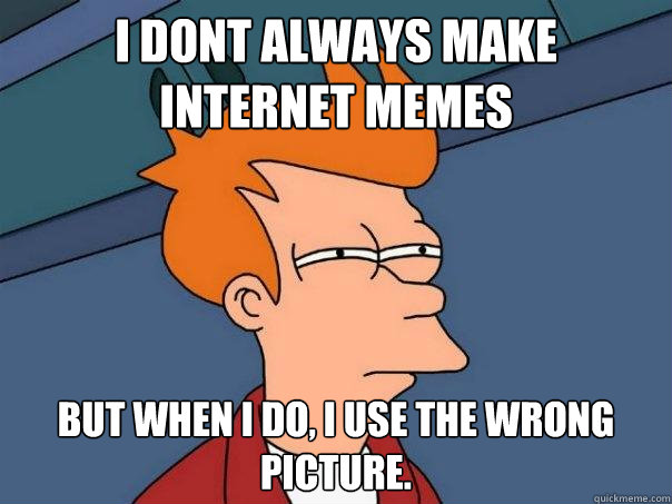 I Dont always make internet memes But when i do, i use the wrong picture.  Futurama Fry