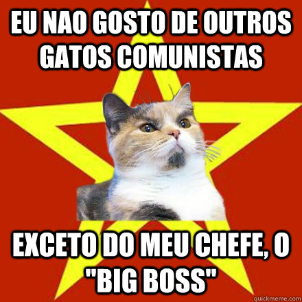 Eu nao gosto de outros gatos comunistas Exceto do meu chefe, o 