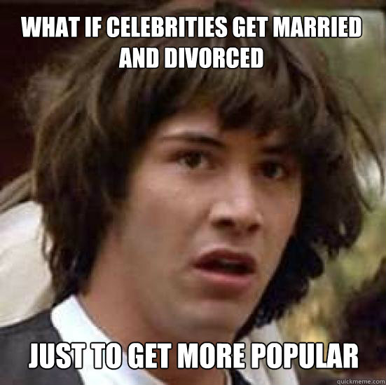 what if celebrities get married and divorced just to get more popular  conspiracy keanu