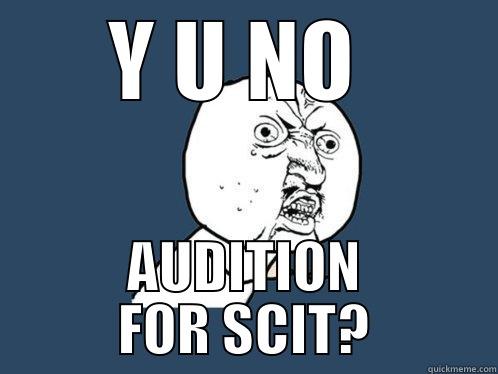 Y U NO  AUDITION FOR SCIT? Y U No