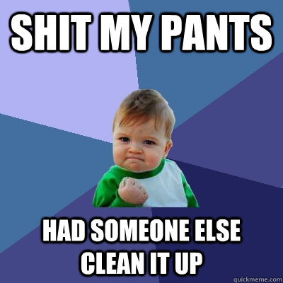 Shit my pants had someone else clean it up  Success Kid