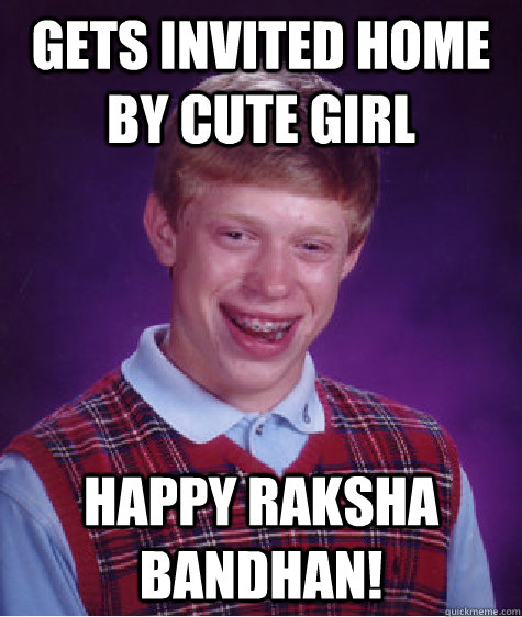 GETS INVITED HOME BY CUTE GIRL HAPPY RAKSHA BANDHAN!  - GETS INVITED HOME BY CUTE GIRL HAPPY RAKSHA BANDHAN!   Bad Luck Brian