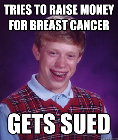 tries to raise money for breast cancer gets sued   Bad Luck Brian