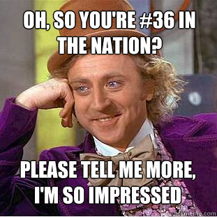 Oh, so you're #36 in the nation? Please tell me more, I'm so impressed  Creepy Wonka