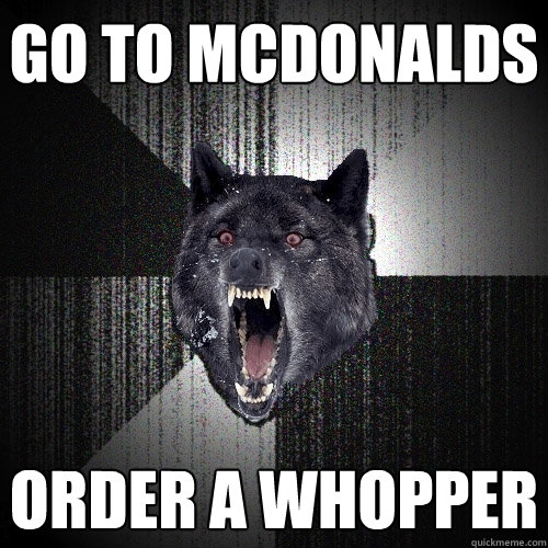 go to mcdonalds order a whopper  Insanity Wolf