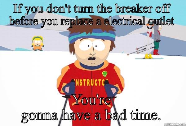 When changing out a electrical outlet  - IF YOU DON'T TURN THE BREAKER OFF BEFORE YOU REPLACE A ELECTRICAL OUTLET YOU'RE GONNA HAVE A BAD TIME. Super Cool Ski Instructor