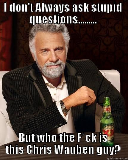 I DON'T ALWAYS ASK STUPID QUESTIONS......... BUT WHO THE F*CK IS THIS CHRIS WAUBEN GUY? The Most Interesting Man In The World