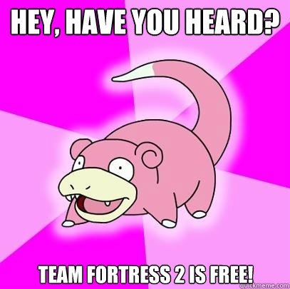 Hey, have you heard? Team Fortress 2 is free!  Slowpoke