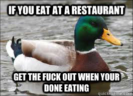 if you eat at a restaurant get the fuck out when your done eating  Good Advice Duck