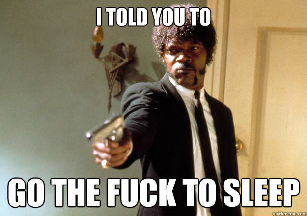 i told you to go the fuck to sleep  Samuel L Jackson