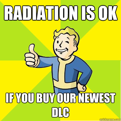 Radiation is OK  If you buy our newest DLC  Fallout new vegas