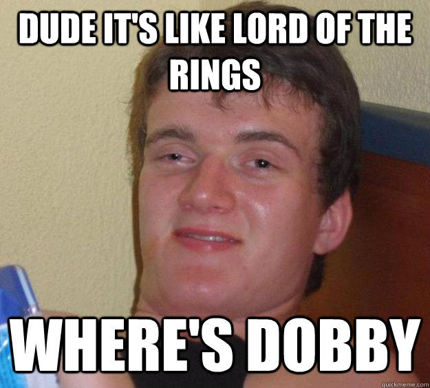 Dude it's like Lord of the Rings Where's dobby - Dude it's like Lord of the Rings Where's dobby  10 Guy
