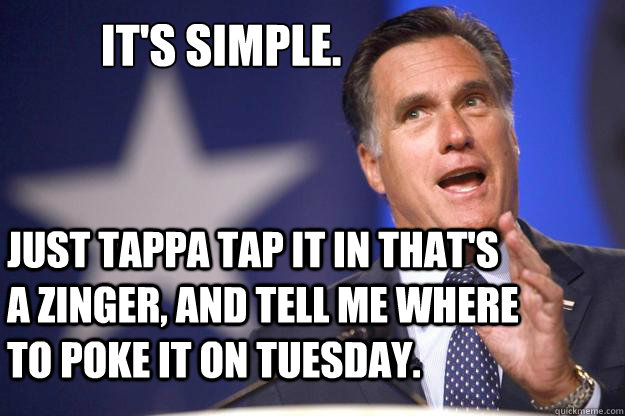 It's simple. Just tappa tap it in that's a zinger, and tell me where to poke it on Tuesday.  Mitt Romney