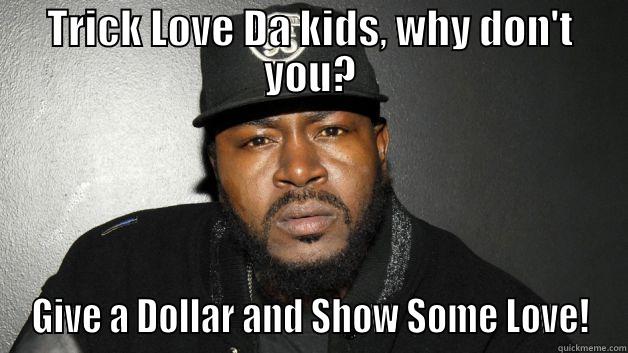 TRICK LOVE DA KIDS, WHY DON'T YOU? GIVE A DOLLAR AND SHOW SOME LOVE! Misc