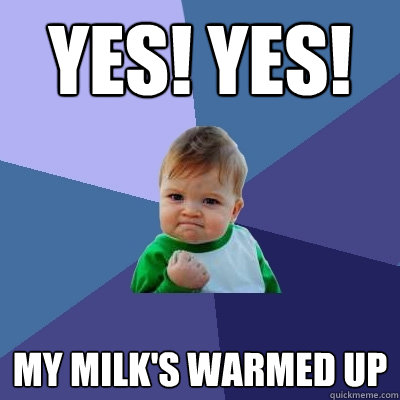 YES! YES! My milk's warmed up - YES! YES! My milk's warmed up  Success Kid