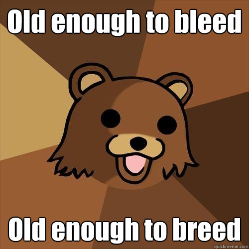 Old enough to bleed Old enough to breed  Pedobear