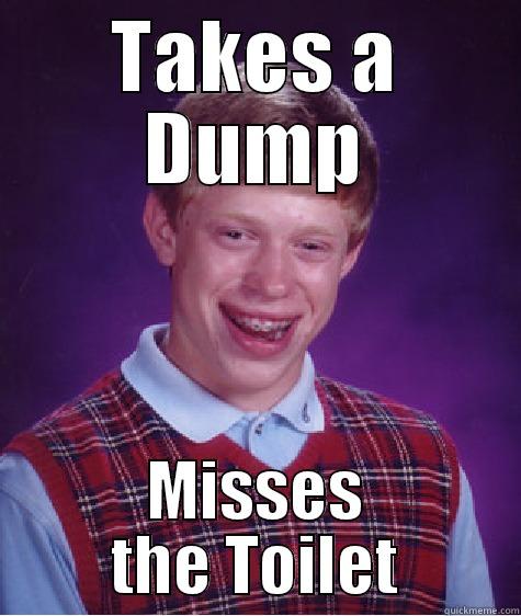 TAKES A DUMP MISSES THE TOILET Bad Luck Brian