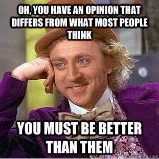 Oh, you have an opinion that differs from what most people think you must be better than them - Oh, you have an opinion that differs from what most people think you must be better than them  Condescending Wonka