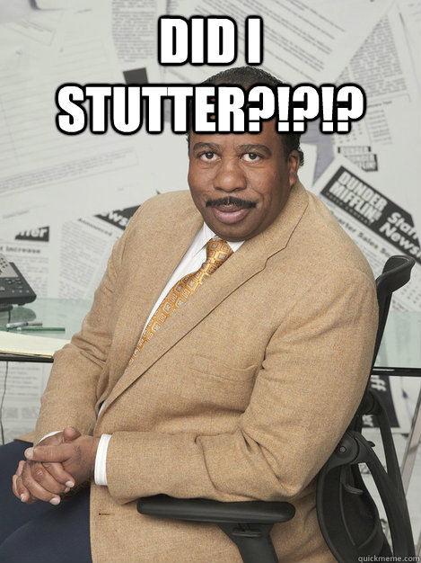 DID I STUTTER?!?!?  - DID I STUTTER?!?!?   Stanley hudson