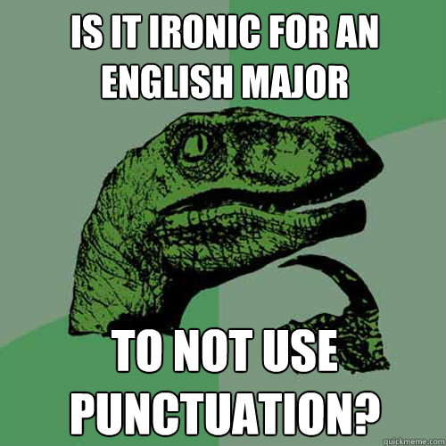 Is it ironic for an english major to not use punctuation?  Philosoraptor