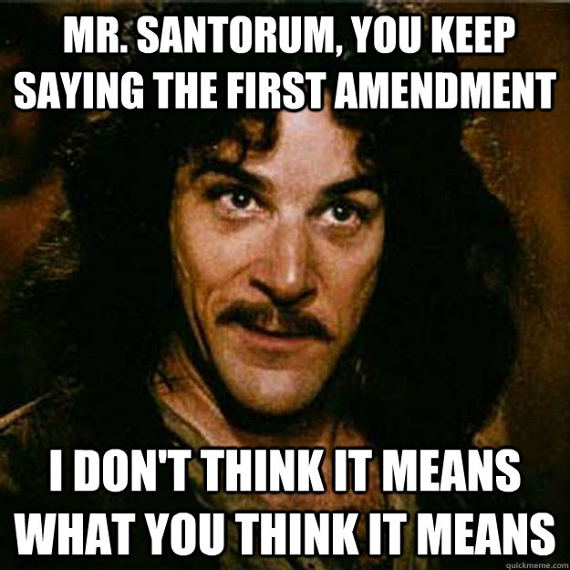  Mr. Santorum, You keep saying the First Amendment I don't think it means what you think it means  Inigo Montoya