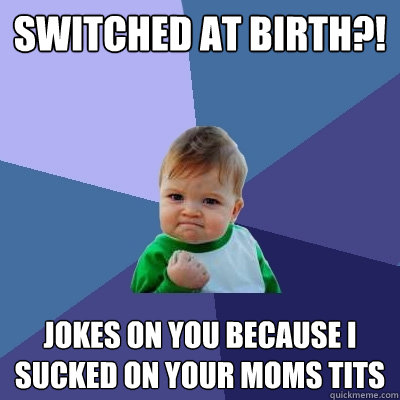 Switched at birth?! jokes on you because i sucked on your moms tits  Success Kid