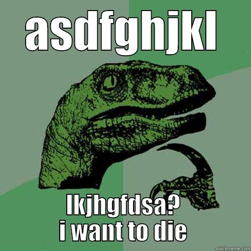 ASDFGHJKL LKJHGFDSA? I WANT TO DIE Philosoraptor