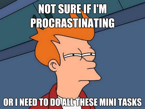 Not sure if I'm procrastinating Or I need to do all these mini tasks  Futurama Fry