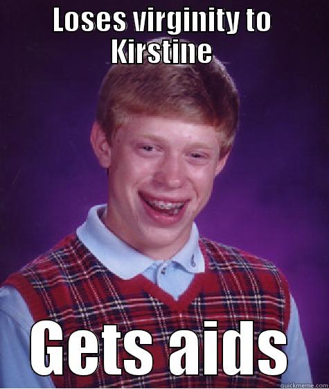 LOSES VIRGINITY TO KIRSTINE GETS AIDS Bad Luck Brian