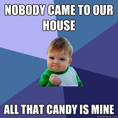 Nobody came to our house All that candy is mine  Success Kid