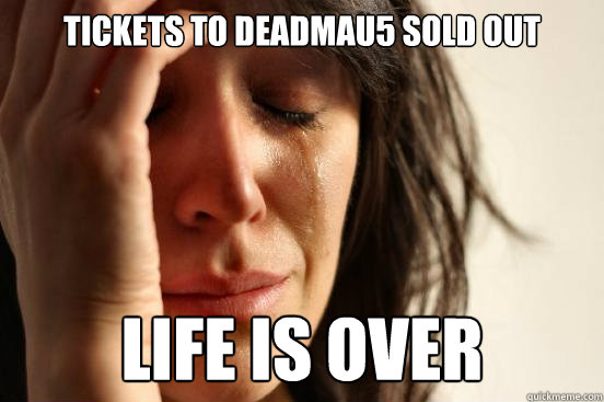 Tickets to deadmau5 sold out life is over  First World Problems