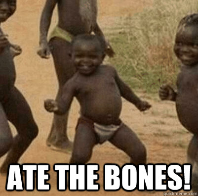  ate the bones!  Third World Success Kid