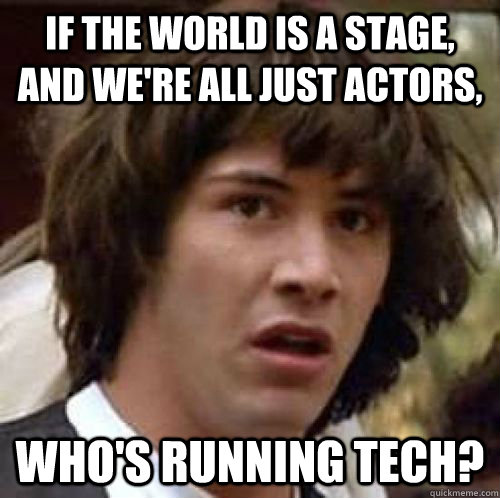 If the world is a stage, and we're all just actors, Who's running tech?  conspiracy keanu