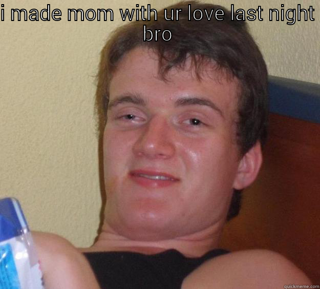 I MADE MOM WITH UR LOVE LAST NIGHT BRO  10 Guy