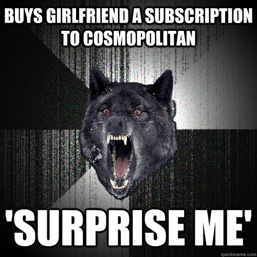 buys girlfriend a subscription to cosmopolitan 'surprise me'  Insanity Wolf