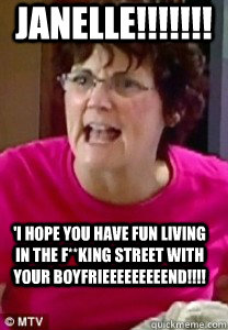 jANELLE!!!!!!! 'I hope you have fun living in the f**king street with your boyfriEEEEEEEEend!!!!  BARBARA