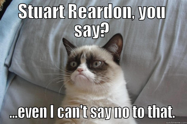 Stuart Reardon and Grumpy Cat - STUART REARDON, YOU SAY? ...EVEN I CAN'T SAY NO TO THAT. Grumpy Cat