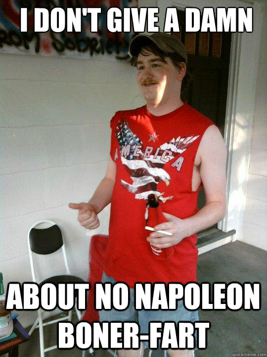 I don't give a damn  about no napoleon boner-fart  Redneck Randal