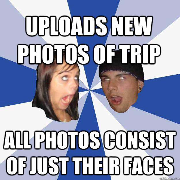 uploads new photos of trip all photos consist of just their faces  Annoying Facebook Couple