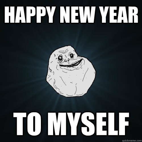 Happy New Year to myself  Forever Alone