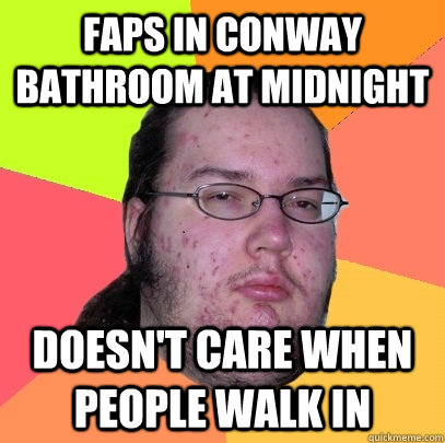 FAPS IN CONWAY BATHROOM AT MIDNIGHT DOESN'T CARE WHEN PEOPLE WALK IN  Butthurt Dweller