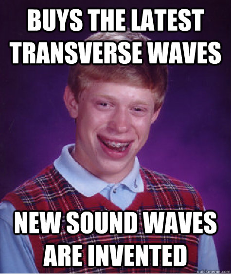 Buys the latest transverse waves New sound waves are invented - Buys the latest transverse waves New sound waves are invented  Bad Luck Brian