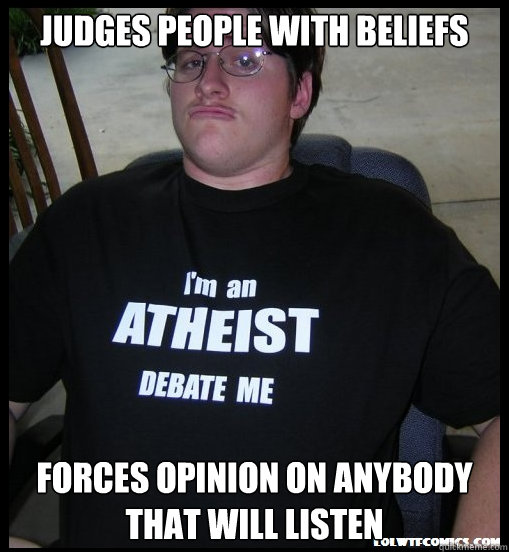 judges people with beliefs forces opinion on anybody that will listen  Scumbag Atheist