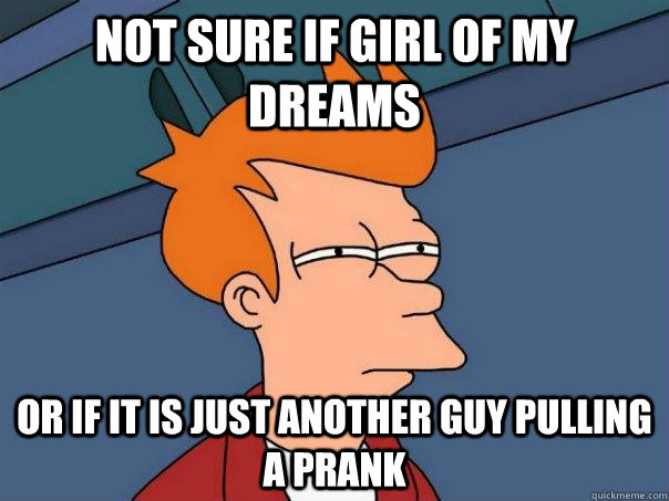 Not sure if girl of my dreams or if it is just another guy pulling a prank  Futurama Fry