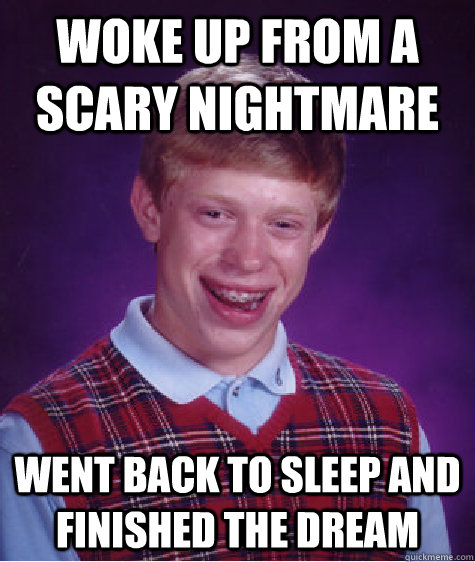 Woke up from a scary nightmare went back to sleep and finished the dream  Bad Luck Brian