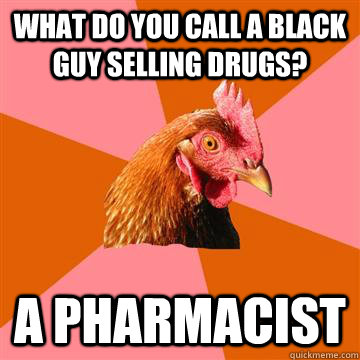 What do you call a black guy selling drugs? A pharmacist  Anti-Joke Chicken