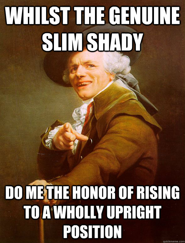 whilst the genuine slim shady do me the honor of rising to a wholly upright position  Joseph Ducreux