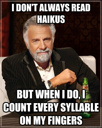 I don't always read haikus but when i do, i count every syllable on my fingers - I don't always read haikus but when i do, i count every syllable on my fingers  The Most Interesting Man In The World