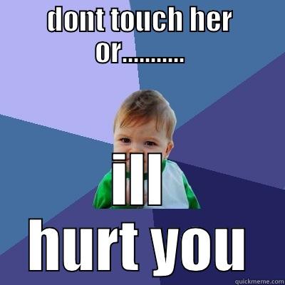 hurt me i hurt you - DONT TOUCH HER OR........... ILL HURT YOU Success Kid