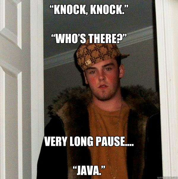 “Knock, knock.”

“Who’s there?” very long pause….

“Java.”  Scumbag Steve